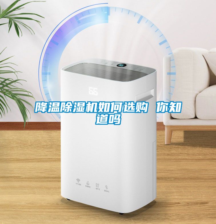 降溫除濕機(jī)如何選購 你知道嗎