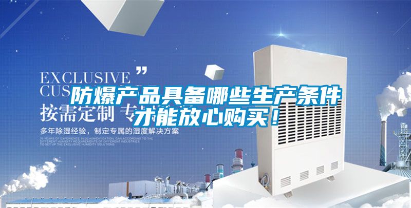 防爆產(chǎn)品具備哪些生產(chǎn)條件才能放心購買！