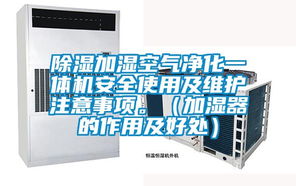 除濕加濕空氣凈化一體機(jī)安全使用及維護(hù)注意事項(xiàng)。（加濕器的作用及好處）