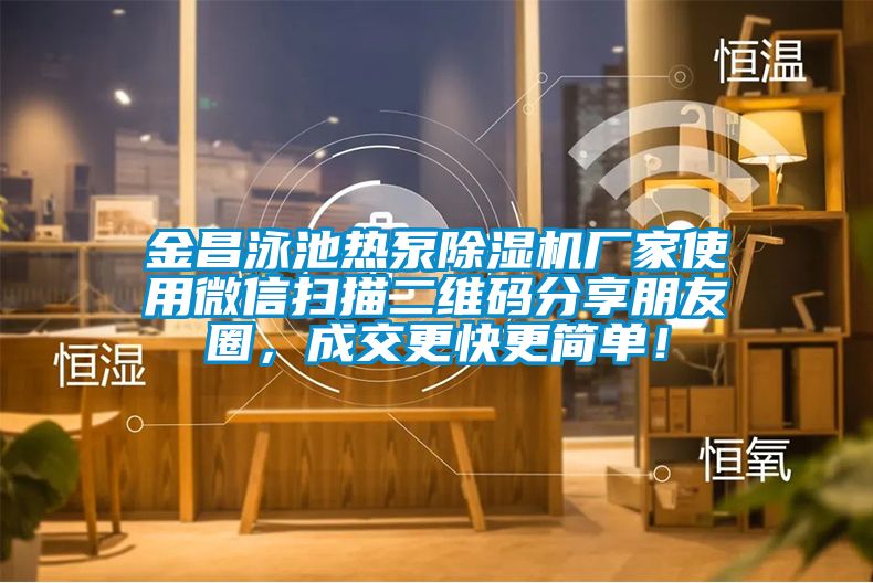 金昌泳池熱泵除濕機廠家使用微信掃描二維碼分享朋友圈，成交更快更簡單！
