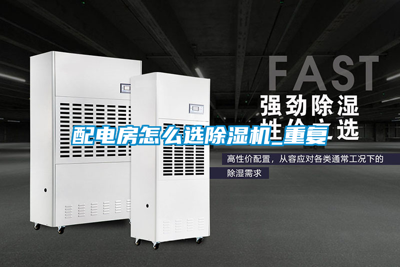 配電房怎么選除濕機_重復