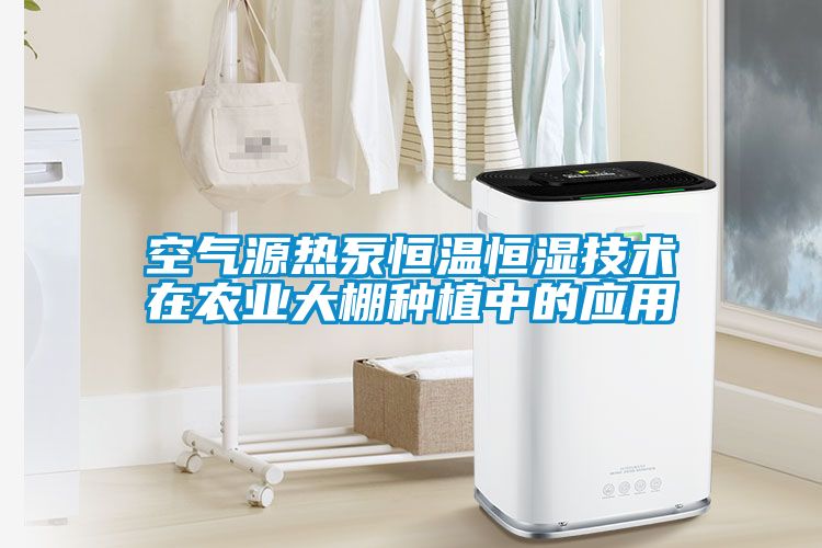 空氣源熱泵恒溫恒濕技術在農業大棚種植中的應用