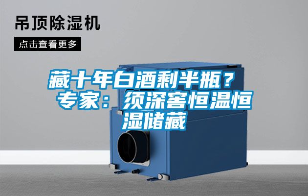藏十年白酒剩半瓶？ 專家：須深窖恒溫恒濕儲藏