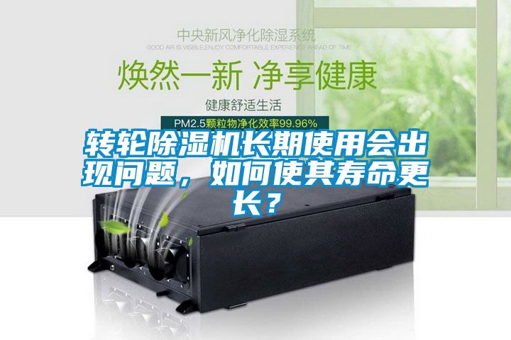 轉輪除濕機長期使用會出現問題，如何使其壽命更長？
