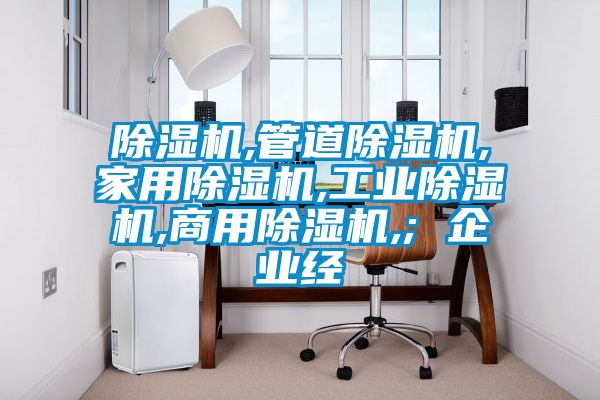 除濕機,管道除濕機,家用除濕機,工業(yè)除濕機,商用除濕機,; 企業(yè)經(jīng)
