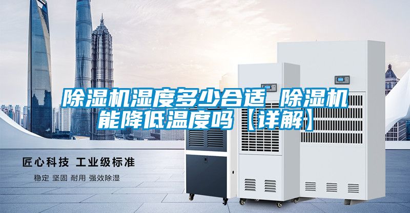除濕機(jī)濕度多少合適 除濕機(jī)能降低溫度嗎【詳解】