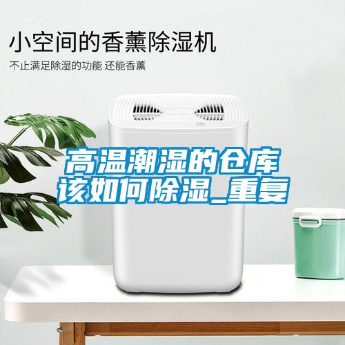 高溫潮濕的倉(cāng)庫(kù)該如何除濕_重復(fù)